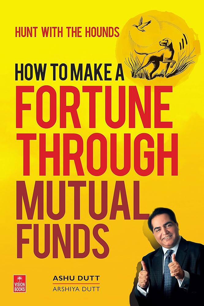 How to Make a Fortune Through Mutual Funds: Hunt with the Hounds - Ashu Dutt