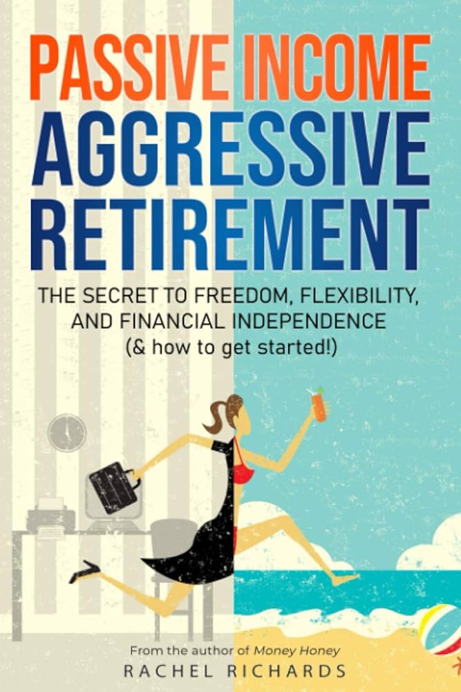 Passive Income, Aggressive Retirement by Author: Rachel Richards
